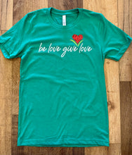 Load image into Gallery viewer, Be Love Give Love T Shirt ~ 5 Colors