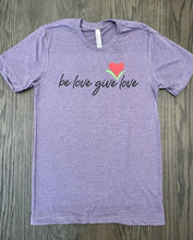 Load image into Gallery viewer, Be Love Give Love T Shirt ~ 5 Colors